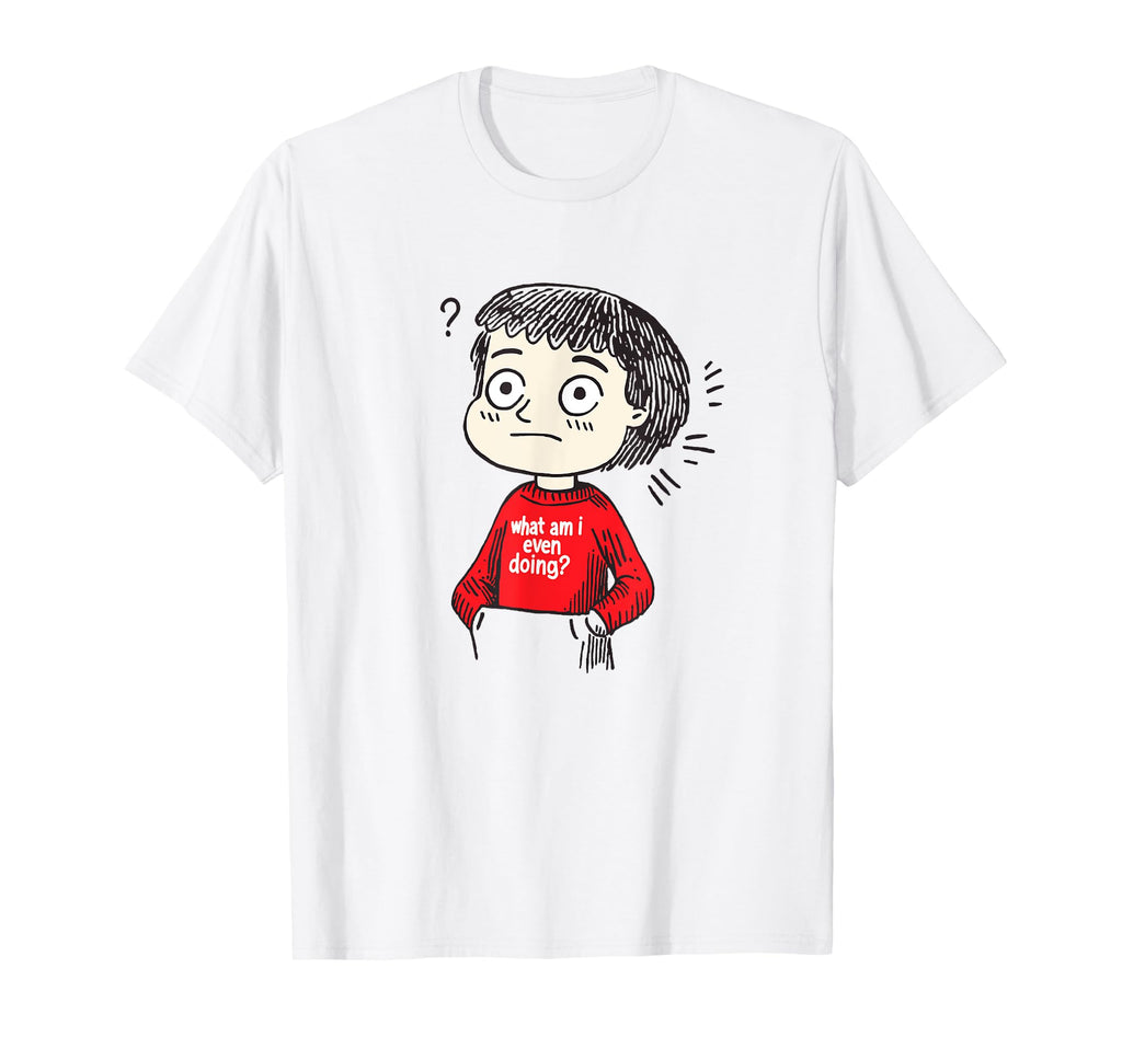 What Am I Even Doing Funny T-Shirt - Streetwear Style for Adults - T-Shirt, Sweatshirt, Hoodie