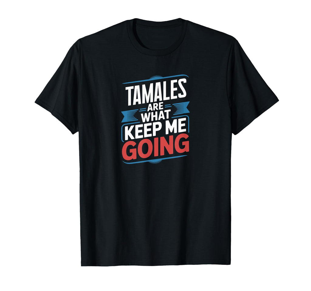 Tamales Are What Keep Me Going Funny T-Shirt - Unique Graphic Unisex - T-Shirt, Sweatshirt, Hoodie