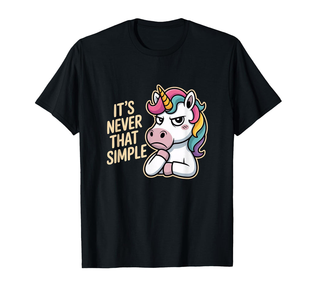 Unicorn Sarcastic Its Never That T-Shirt - Fun Novelty Design Unisex - T-Shirt, Sweatshirt, Hoodie