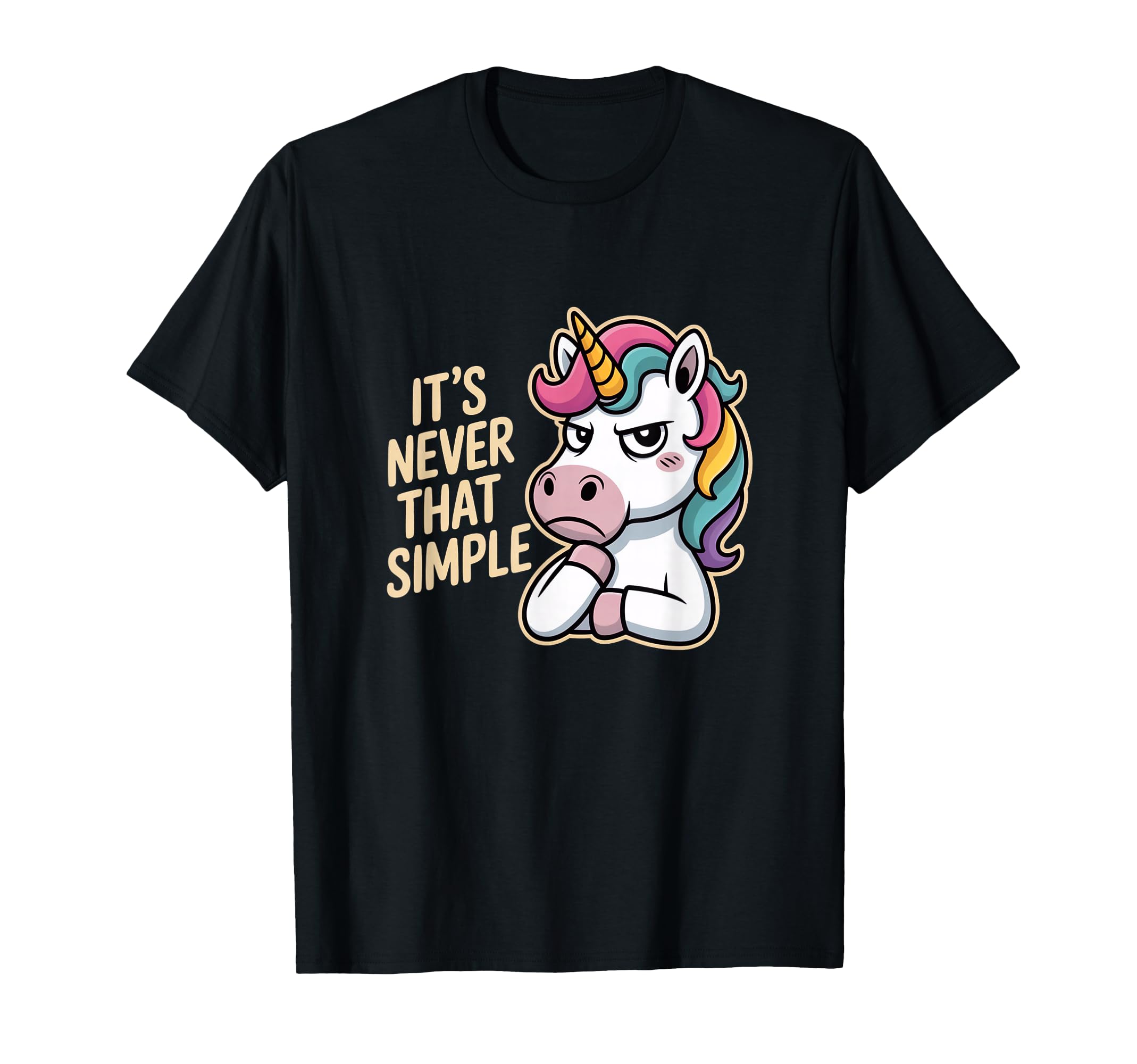 Unicorn Sarcastic Its Never That T-Shirt - Fun Novelty Design Unisex - T-Shirt, Sweatshirt, Hoodie