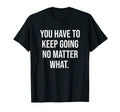 Keep Going No Matter What Gym Hustle T-Shirt - Unique Graphic Unisex - T-Shirt, Sweatshirt, Hoodie