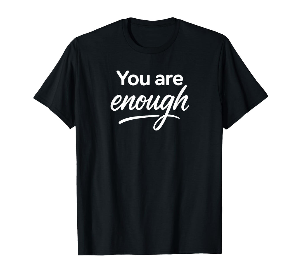 You Are Enough T-Shirt - Casual Everyday Wear Unisex - T-Shirt, Sweatshirt, Hoodie