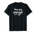 You Are Enough T-Shirt - Casual Everyday Wear Unisex - T-Shirt, Sweatshirt, Hoodie
