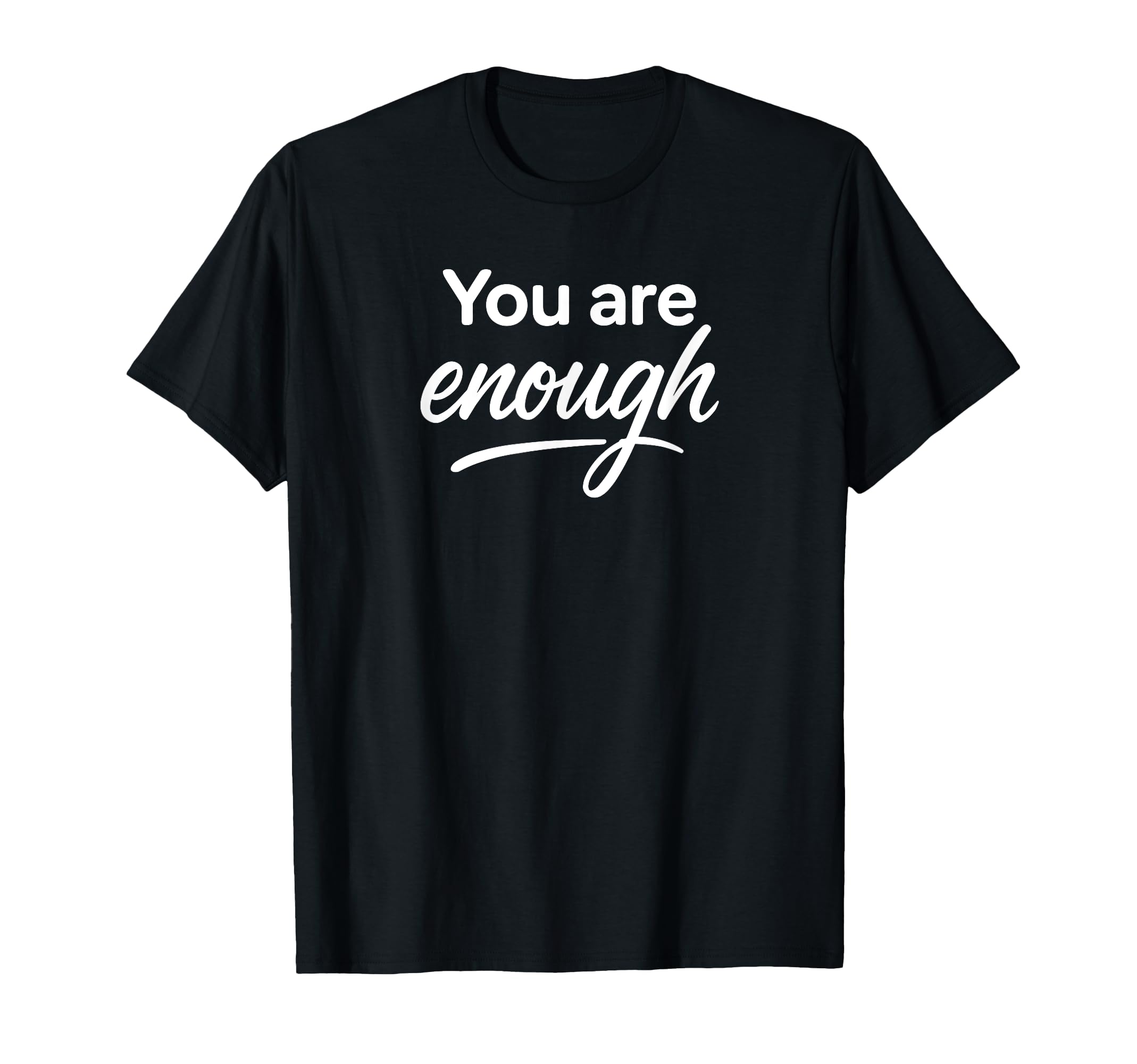 You Are Enough T-Shirt - Casual Everyday Wear Unisex - T-Shirt, Sweatshirt, Hoodie