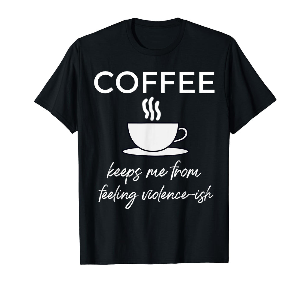Coffee Keeps Me From Feeling Violence T-Shirt - Streetwear Style Men Women - T-Shirt, Sweatshirt, Hoodie