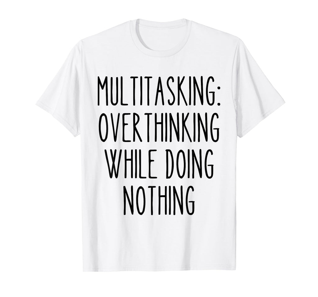 Multitasking Overthinking Funny T-Shirt - Novelty Apparel Men Women - T-Shirt, Sweatshirt, Hoodie