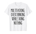 Multitasking Overthinking Funny T-Shirt - Novelty Apparel Men Women - T-Shirt, Sweatshirt, Hoodie