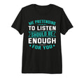 Me Pretending To Listen Should Be Enough T-Shirt - Graphic Print Men Women - T-Shirt, Sweatshirt, Hoodie
