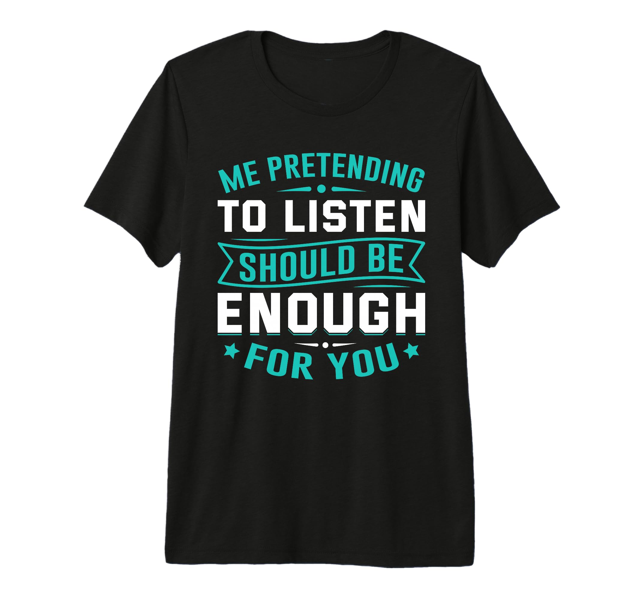 Me Pretending To Listen Should Be Enough T-Shirt - Graphic Print Men Women - T-Shirt, Sweatshirt, Hoodie