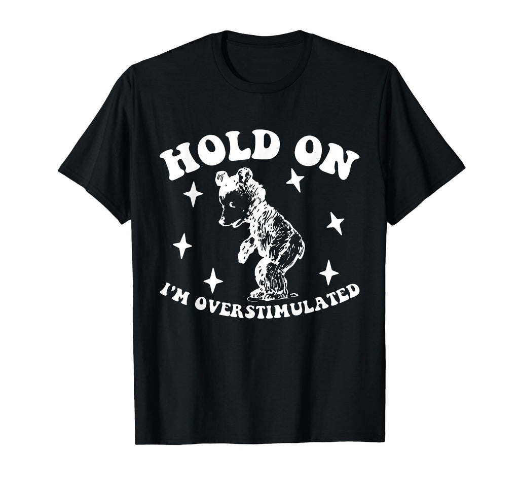 Bear Hold Im Overstimulated Gift T-Shirt - Streetwear Style Men Women - T-Shirt, Sweatshirt, Hoodie