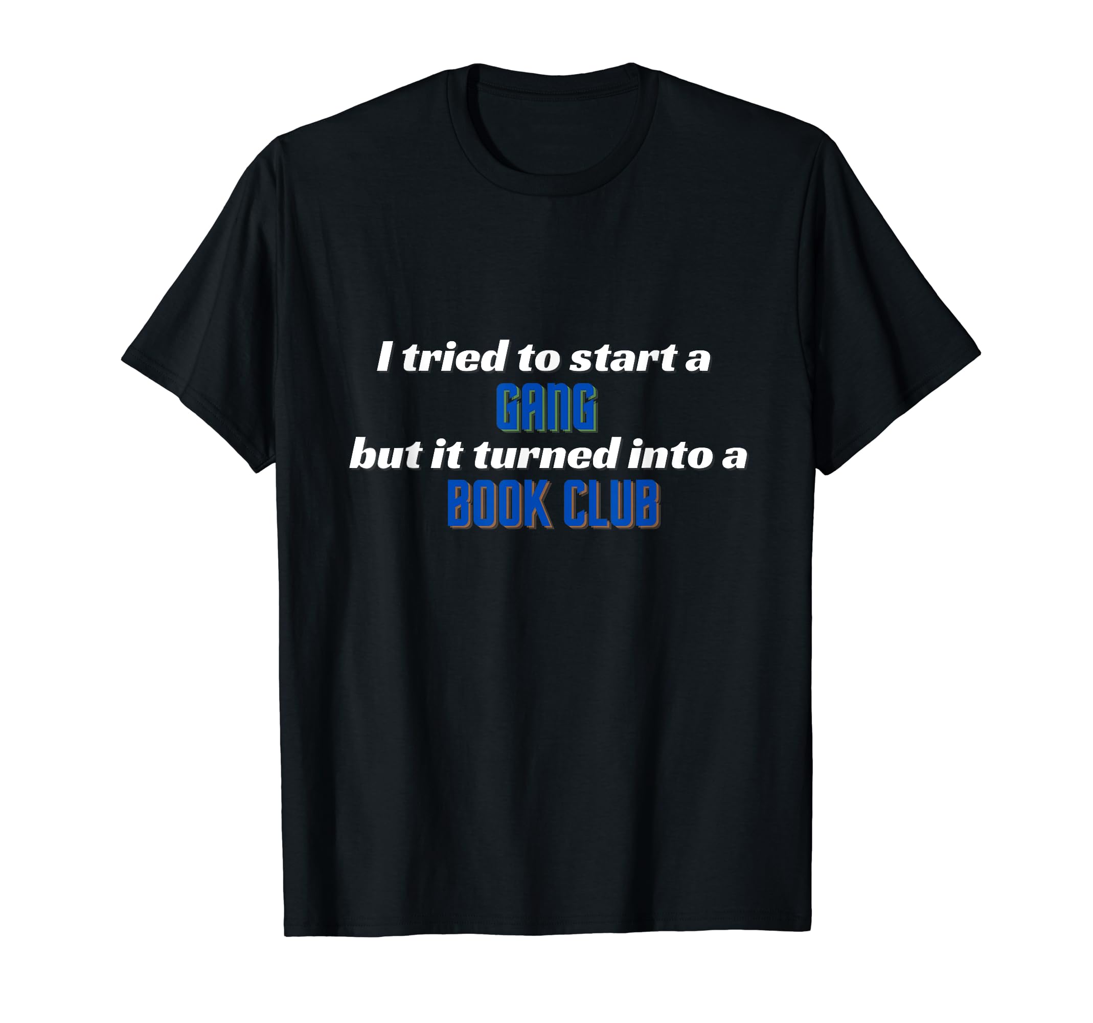 I Tried To Start Gang But It Turned T-Shirt - Unique Graphic Men Women - T-Shirt, Sweatshirt, Hoodie