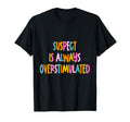 Suspect Is Always Overstimulated T-Shirt - Fun Novelty Design for Adults - T-Shirt, Sweatshirt, Hoodie