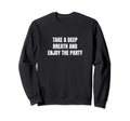 Take Deep Breath And Enjoy Party Sweatshirt - Trendy Graphic for Adults - T-Shirt, Sweatshirt, Hoodie