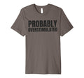 Probably Overstimulated T-Shirt - Unique Graphic Unisex - T-Shirt, Sweatshirt, Hoodie