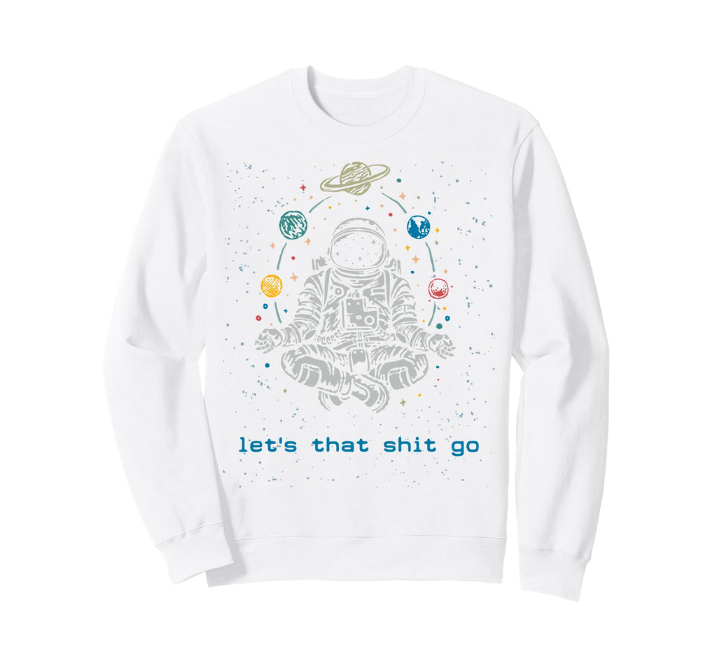 Funny Astronaut Let That Shit Go Yoga Sweatshirt - Novelty Apparel Unisex - T-Shirt, Sweatshirt, Hoodie