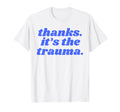 Thanks Its Trauma Anxiety Therapy T-Shirt - Fun Novelty Design Men Women - T-Shirt, Sweatshirt, Hoodie