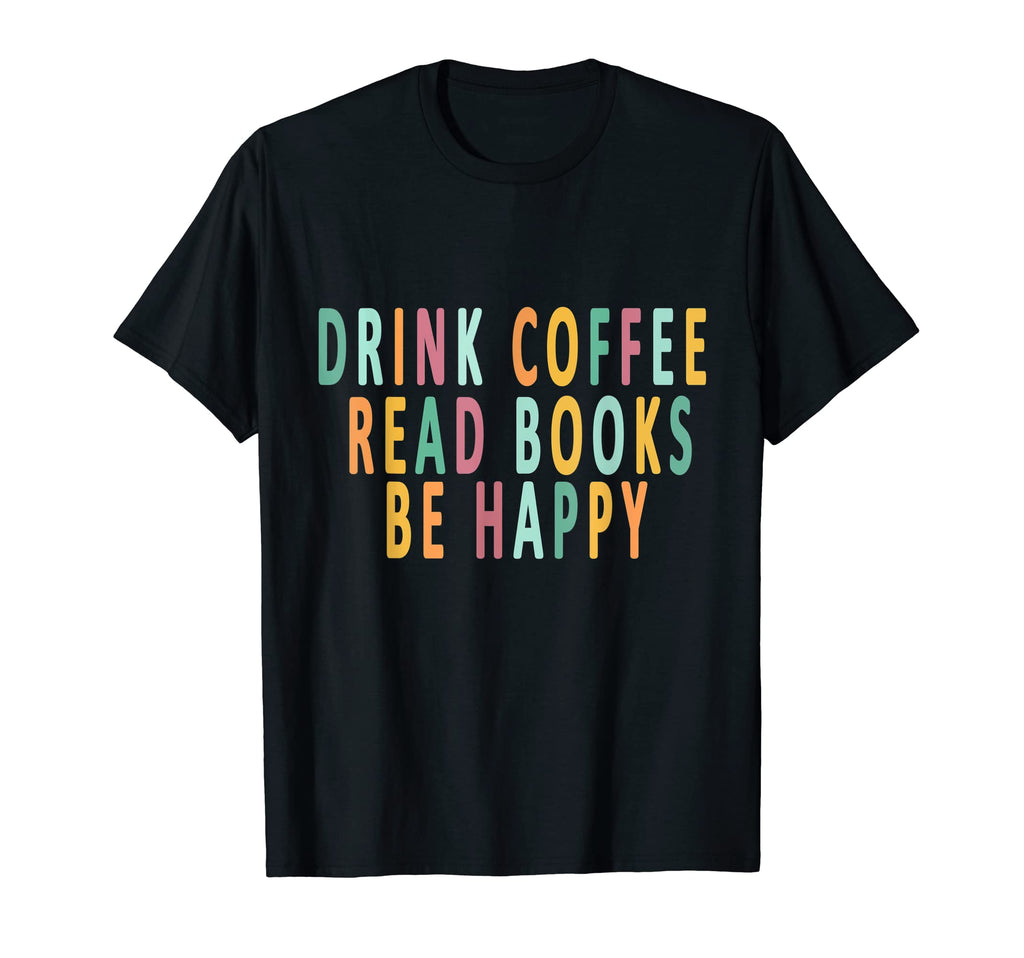 Drink Coffee Read Books Be Happy Books T-Shirt - Unique Graphic Men Women - T-Shirt, Sweatshirt, Hoodie