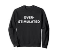Funny Adhd Things Overstimulated Sweatshirt - Novelty Apparel Men Women - T-Shirt, Sweatshirt, Hoodie