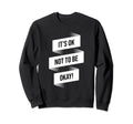 Its Ok Not To Be Okay Mental Sweatshirt - Custom Art Print for Adults - T-Shirt, Sweatshirt, Hoodie