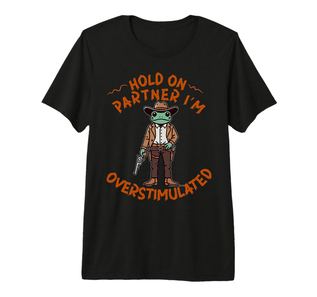 Hold Partner Im Overstimulated Cowboy Frog T-Shirt - Unique Graphic Unisex - T-Shirt, Sweatshirt, Hoodie