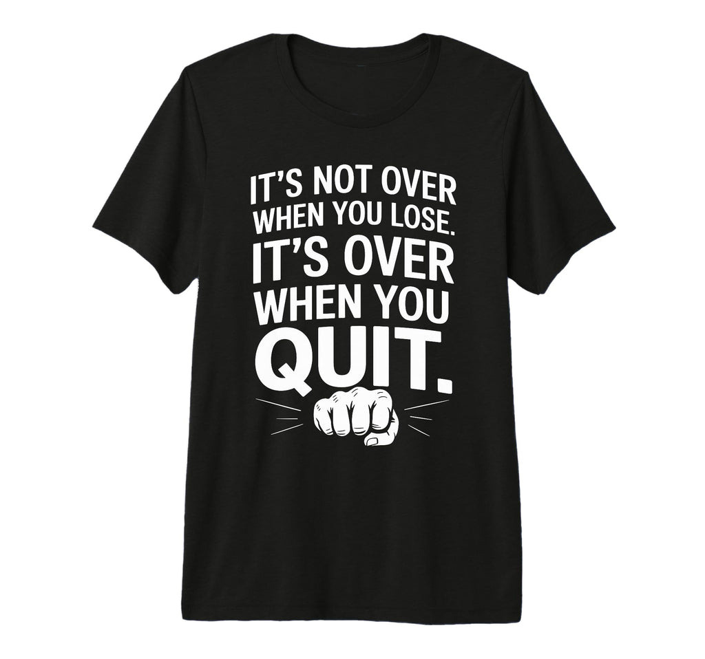 Its Not Over When You Lose Never T-Shirt - Casual Everyday Wear Unisex - T-Shirt, Sweatshirt, Hoodie