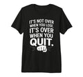Its Not Over When You Lose Never T-Shirt - Casual Everyday Wear Unisex - T-Shirt, Sweatshirt, Hoodie