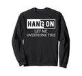 Hang Let Me Overthink This Sweatshirt - Streetwear Style Unisex - T-Shirt, Sweatshirt, Hoodie