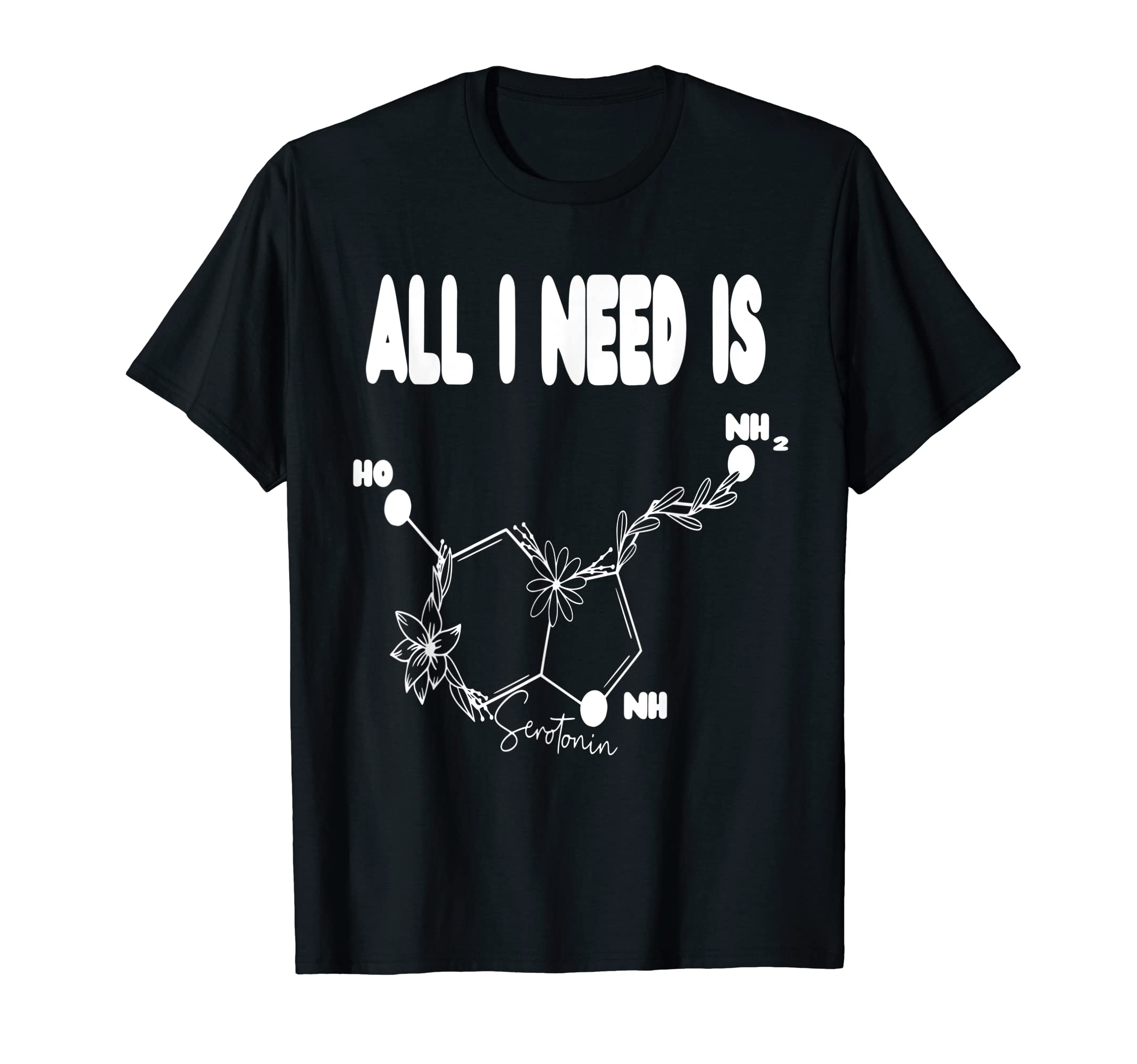 I Need Serotonin Molecule Funny T-Shirt - Casual Everyday Wear Men Women - T-Shirt, Sweatshirt, Hoodie