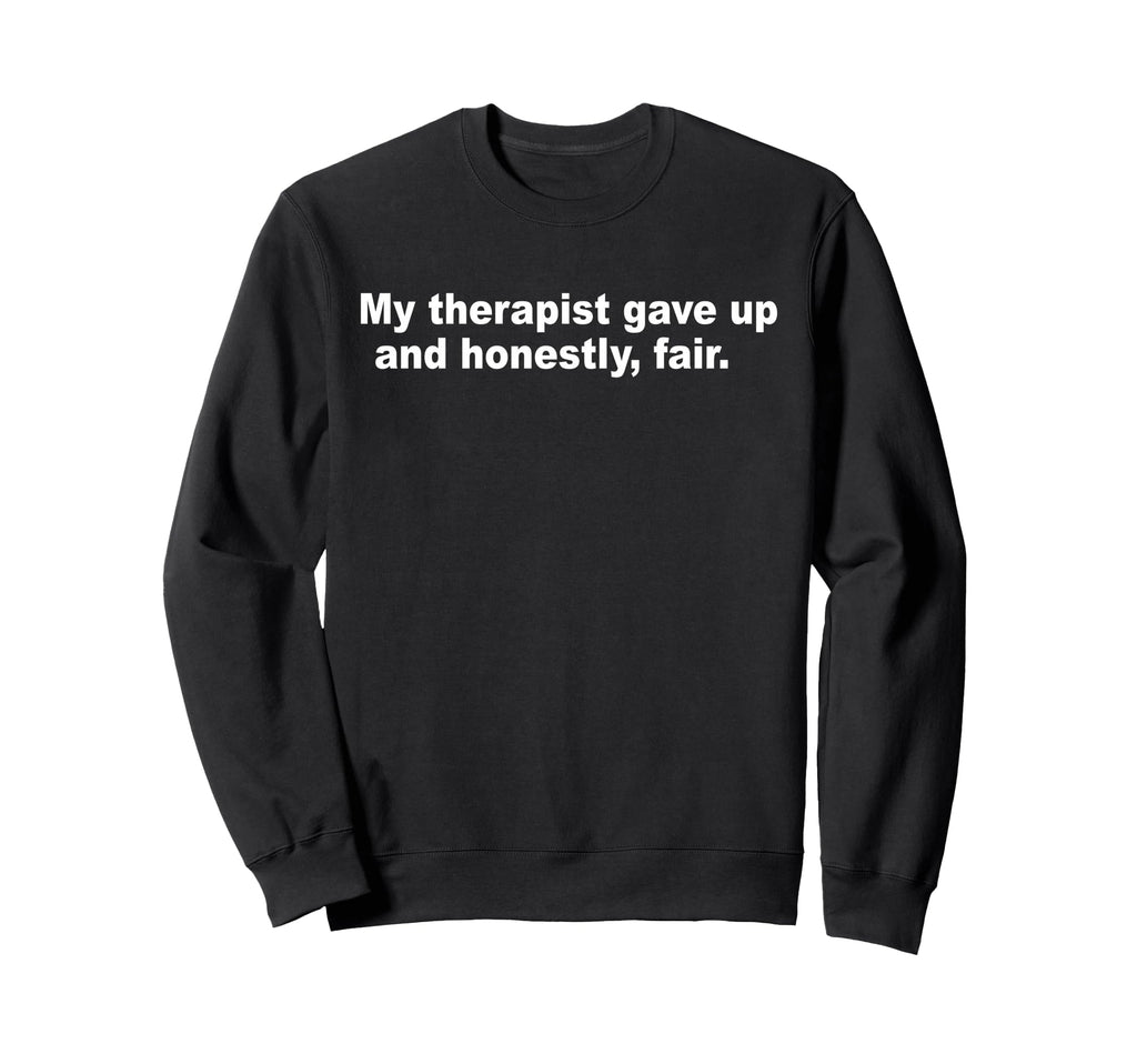 My Therapist Gave Up And Sweatshirt - Fun Novelty Design for Adults - T-Shirt, Sweatshirt, Hoodie