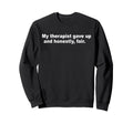 My Therapist Gave Up And Sweatshirt - Fun Novelty Design for Adults - T-Shirt, Sweatshirt, Hoodie
