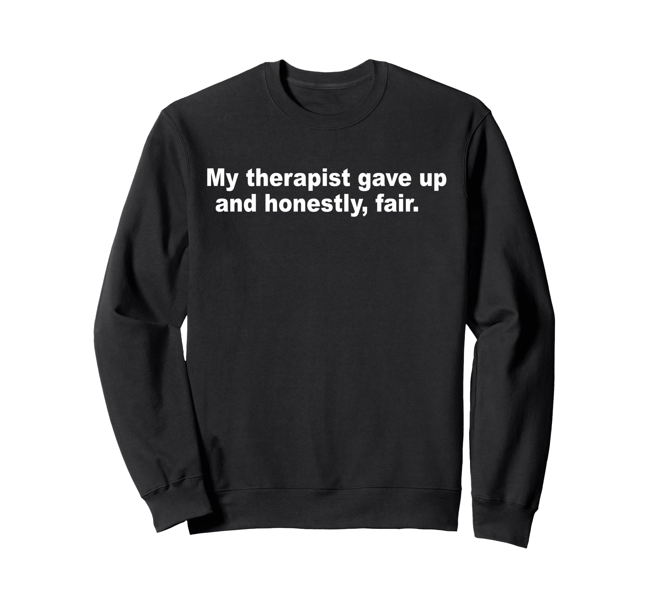 My Therapist Gave Up And Sweatshirt - Fun Novelty Design for Adults - T-Shirt, Sweatshirt, Hoodie