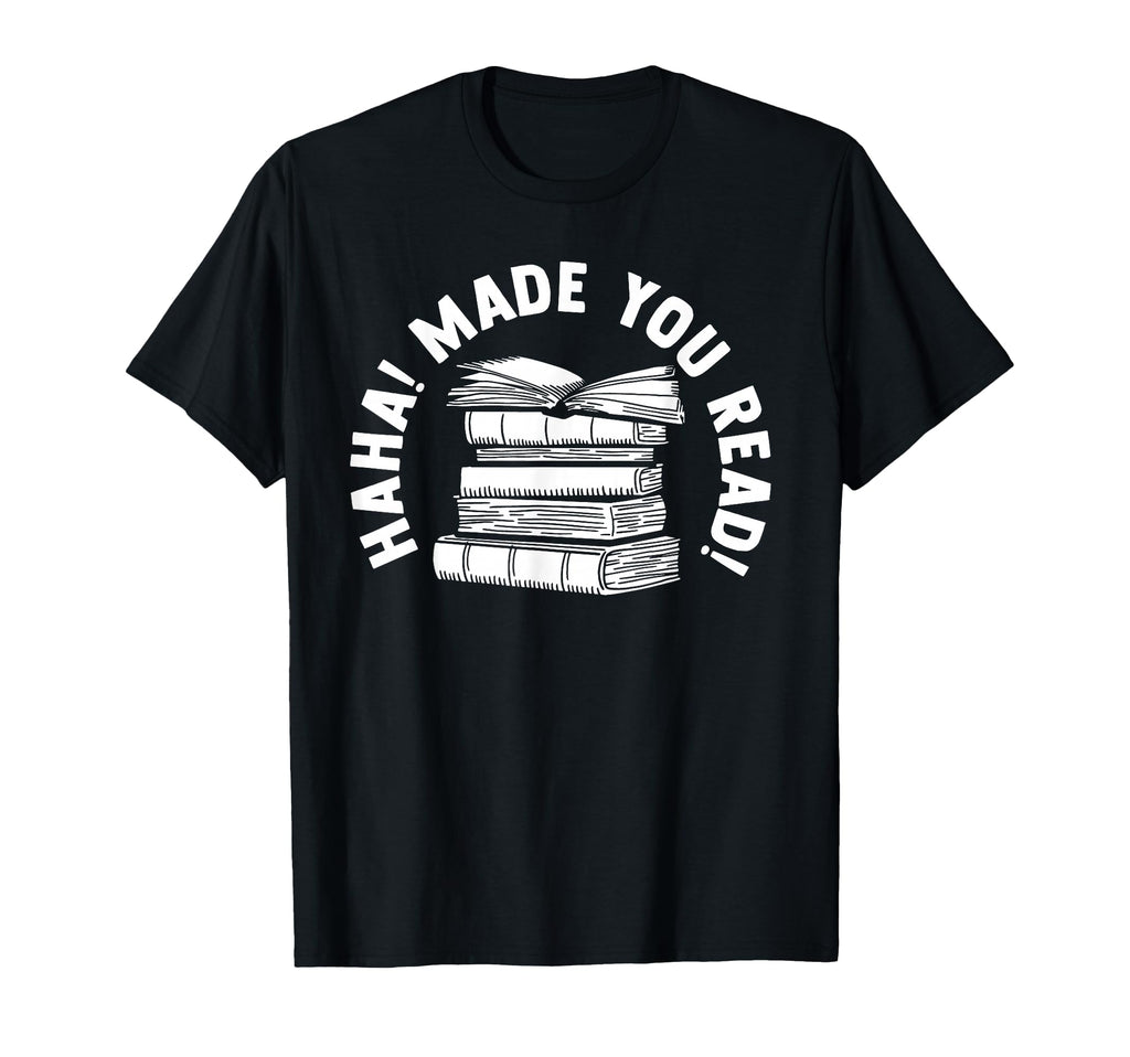 Haha Made You Read Bibliophile Bookworm T-Shirt - Custom Art Print Unisex - T-Shirt, Sweatshirt, Hoodie