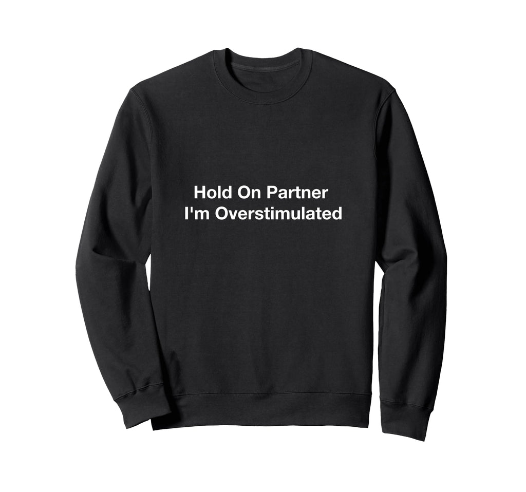Hold Partner Im Overstimulated Sweatshirt - Fun Novelty Design for Adults - T-Shirt, Sweatshirt, Hoodie
