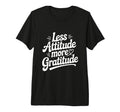 Less Attitude More Gratitude T-Shirt - Custom Art Print Unisex - T-Shirt, Sweatshirt, Hoodie