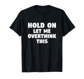 Hold Let Me Overthink This Funny Gift T-Shirt - Unique Graphic for Adults - T-Shirt, Sweatshirt, Hoodie