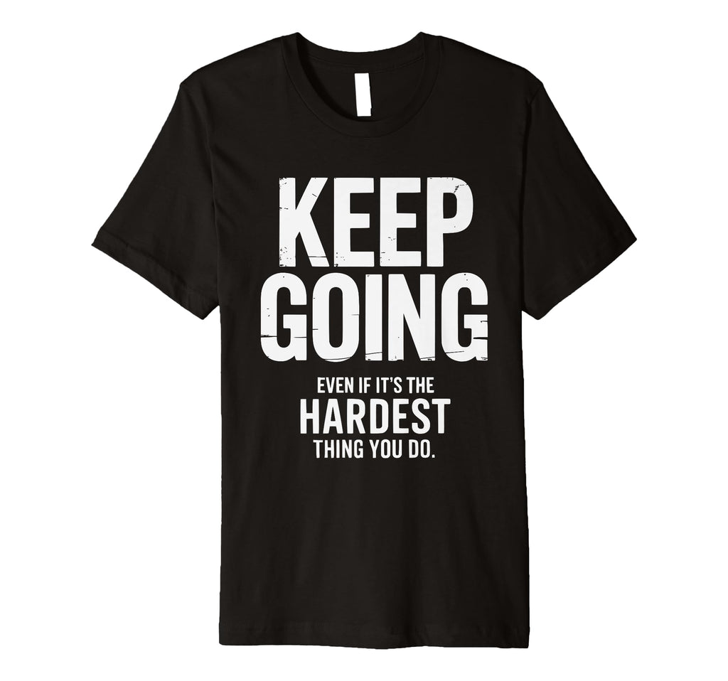 Keep Going Even If Its Hardest Thing T-Shirt - Graphic Print for Adults - T-Shirt, Sweatshirt, Hoodie