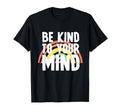 Be Kind To Your Mind Mental Health T-Shirt - Minimalist Print Unisex - T-Shirt, Sweatshirt, Hoodie