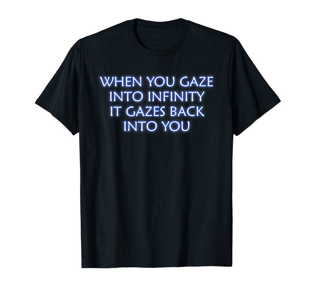 When You Gaze Into Infinity T-Shirt - Fun Novelty Design for Adults - T-Shirt, Sweatshirt, Hoodie