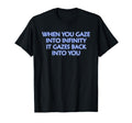 When You Gaze Into Infinity T-Shirt - Fun Novelty Design for Adults - T-Shirt, Sweatshirt, Hoodie