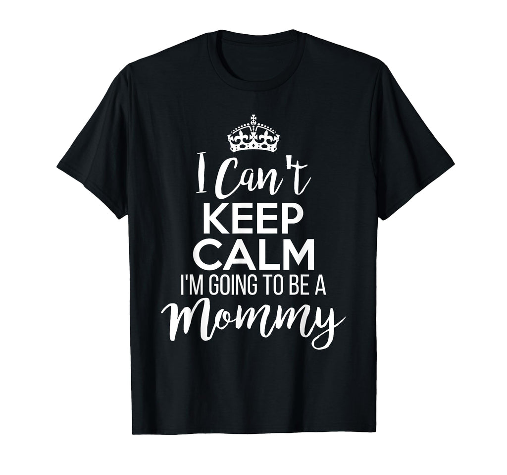 I Cant Keep Calm Im Going To Be Mommy T-Shirt - Graphic Print Men Women - T-Shirt, Sweatshirt, Hoodie