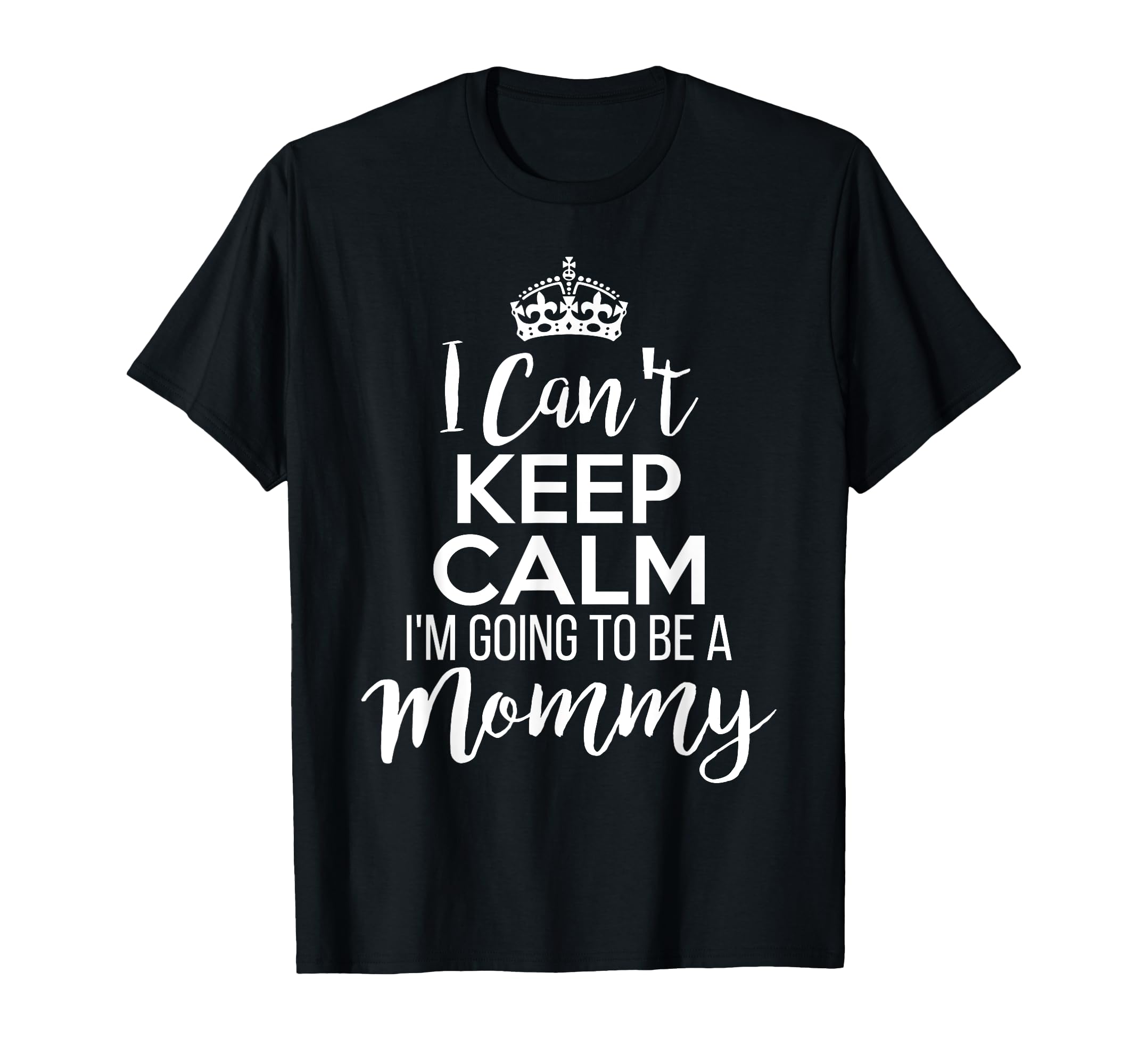 I Cant Keep Calm Im Going To Be Mommy T-Shirt - Graphic Print Men Women - T-Shirt, Sweatshirt, Hoodie