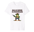 Hold Partner Im Overstimulated T-Shirt - Casual Everyday Wear Unisex - T-Shirt, Sweatshirt, Hoodie