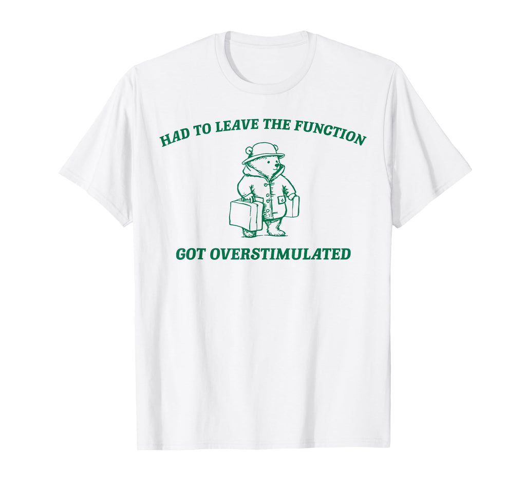 Had To Leave Function Got T-Shirt - Aesthetic Graphic Men Women - T-Shirt, Sweatshirt, Hoodie
