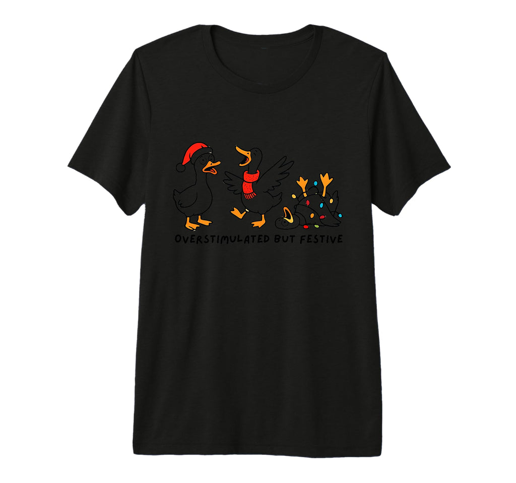 Overstimulated But Festive Goose Merry T-Shirt - Fun Novelty Design Unisex - T-Shirt, Sweatshirt, Hoodie