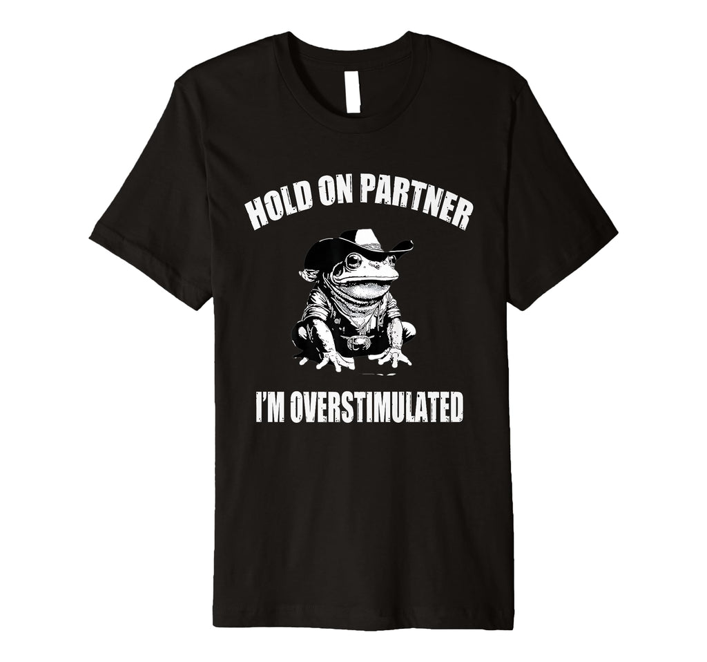 Hold Partner Im Overstimulated Funny T-Shirt - Novelty Apparel Unisex - T-Shirt, Sweatshirt, Hoodie