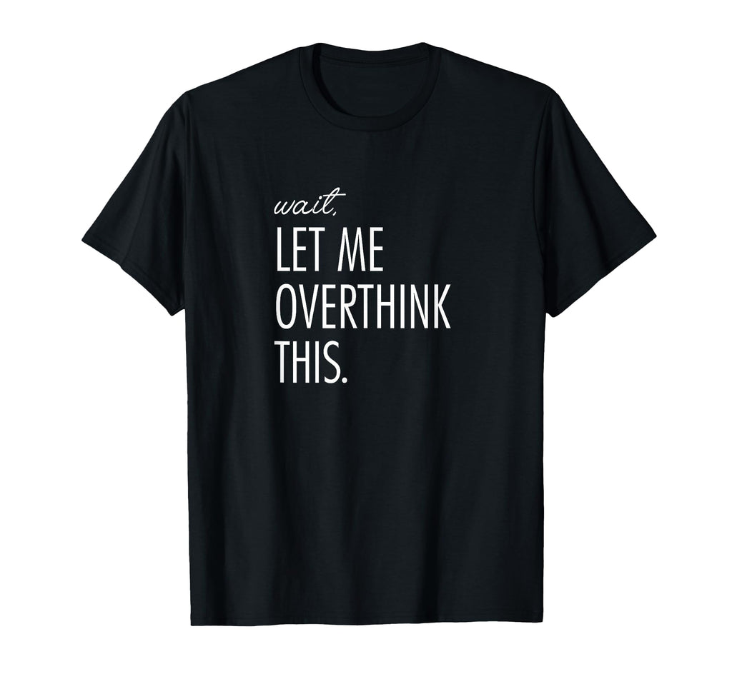 Overthinking Wait Let Me Overthink T-Shirt - Novelty Apparel for Adults - T-Shirt, Sweatshirt, Hoodie