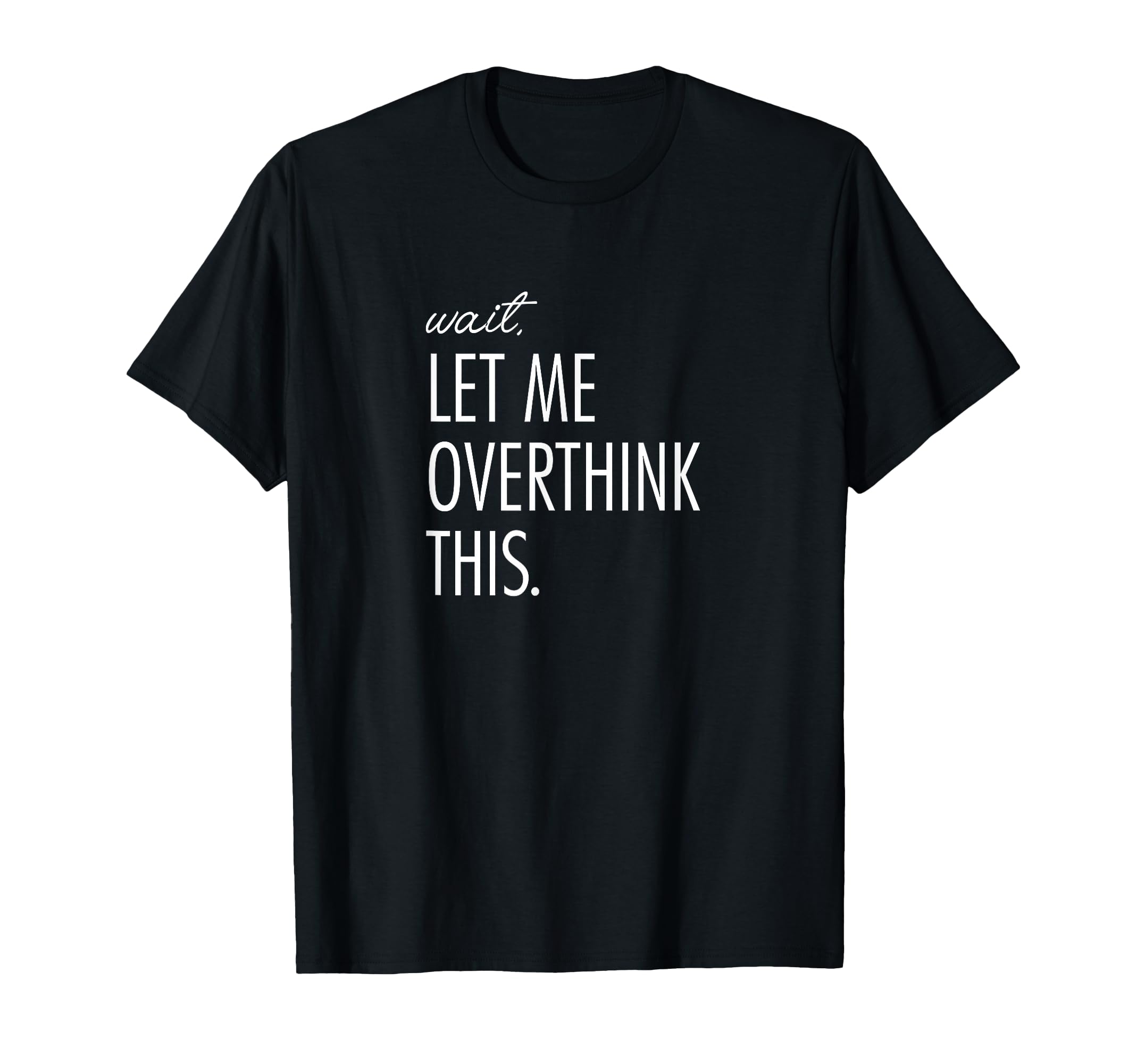 Overthinking Wait Let Me Overthink T-Shirt - Novelty Apparel for Adults - T-Shirt, Sweatshirt, Hoodie