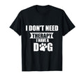 Funny Dog Lover I Dont Need Therapy I T-Shirt - Minimalist Print Men Women - T-Shirt, Sweatshirt, Hoodie