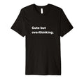But Overthinking Funny Slogan T-Shirt - Graphic Print for Adults - T-Shirt, Sweatshirt, Hoodie