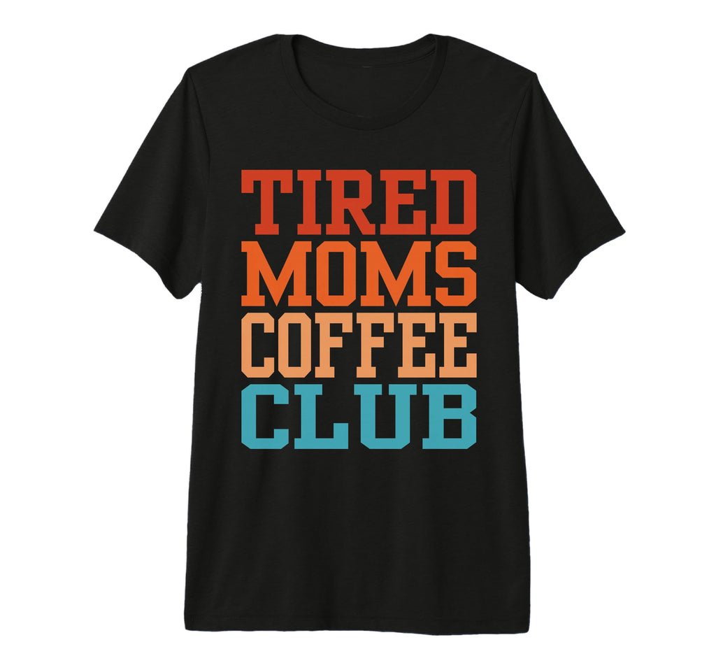 Tired Moms Coffee Club Funny T-Shirt - Trendy Graphic Unisex - T-Shirt, Sweatshirt, Hoodie